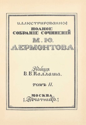 Лермонтов М.Ю. Иллюстрированное полное собрание сочинений М.Ю. Лермонтова / Ред. В.В. Каллаша. [В 6 т.]. Т. 1–6. М.: Печатник, 1914–1915.